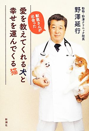 獣医さんが出会った愛を教えてくれる犬と幸せを運んでくる猫