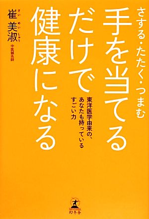 さする・たたく・つまむ 手を当てるだけで健康になる 東洋医学由来の、あなたも持っているすごい力