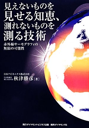 見えないものを見せる知恵、測れないものを測る技術 赤外線サーモグラフィの無限の可能性