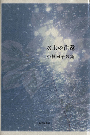 水上の往還 小林幸子歌集 塔21世紀叢書