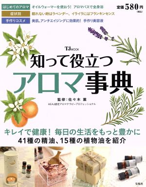 知って役立つアロマ事典 キレイで健康！毎日の生活をもっと豊かに 41種の精油、15種の植物油を紹介 TJMOOK