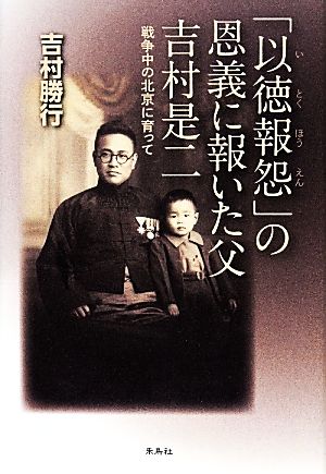 「以徳報怨」の恩義に報いた父吉村是二 戦争中の北京に育って