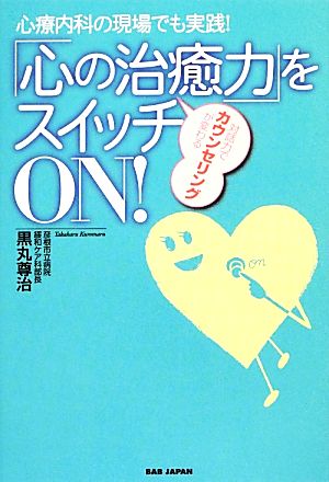 心療内科の現場でも実践！「心の治癒力」をスイッチONにする！ 対話力でカウンセリングが変わる