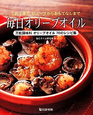 毎日オリーブオイル これ1本で、ジュースからおもてなしまで 万能調味料オリーブオイル70のレシピ集