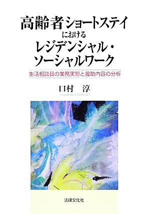 高齢者ショートステイにおけるレジデンシャル・ソーシャルワーク 生活相談員の業務実態と援助内容の分析