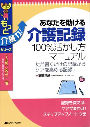 あなたを助ける介護記録 100%活かし方マニュアル ただ書くだけの記録からケアを高める記録に もっと介護力！シリーズ