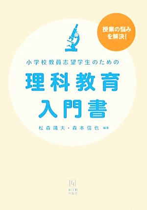 授業の悩みを解決！小学校教員志望学生のための理科教育入門書