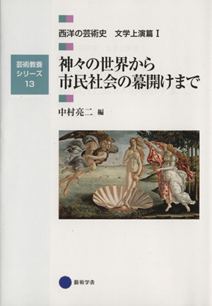 神々の世界から市民社会の幕開けまで 西洋の芸術史 文学上演篇Ⅰ 芸術教養シリーズ13