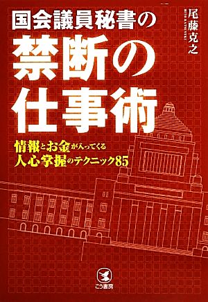 国会議員秘書の禁断の仕事術 情報とお金が入ってくる人心掌握のテクニック85