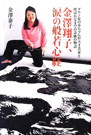 金澤翔子、涙の般若心経ダウン症の赤ちゃんが天才書家と呼ばれるまでの奇跡の物語