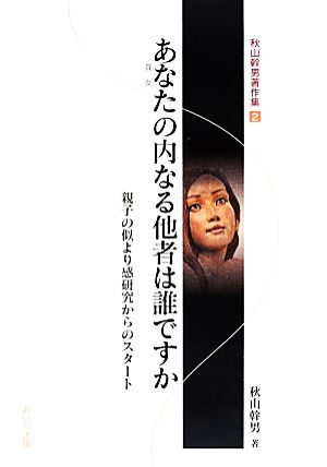 あなたの内なる他者は誰ですか 親子の似より感研究からのスタート 秋山幹男著作集2