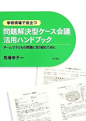 学校現場で役立つ「問題解決型ケース会議」活用ハンドブック チームで子どもの問題に取り組むために