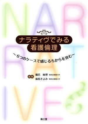 ナラティヴでみる看護倫理 6つのケースで感じるちからを育む