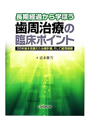 長期経過から学ぼう 歯周治療の臨床ポイント 20年後を見据えた治療計画、そして歯周補綴