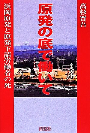 原発の底で働いて 浜岡原発と原発下請労働者の死