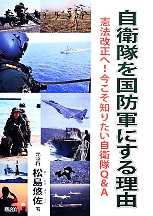 自衛隊を国防軍にする理由 憲法改正へ！今こそ知りたい自衛隊Q&A