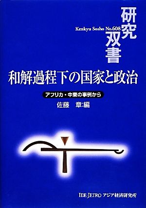 和解過程下の国家と政治 アフリカ・中東の事例から 研究双書608