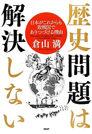 歴史問題は解決しない 日本がこれからも敗戦国でありつづける理由