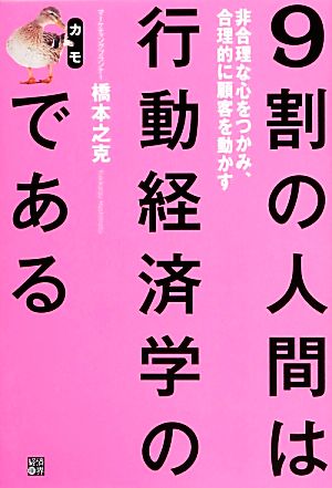 9割の人間は行動経済学のカモである 非合理な心をつかみ、合理的に顧客を動かす