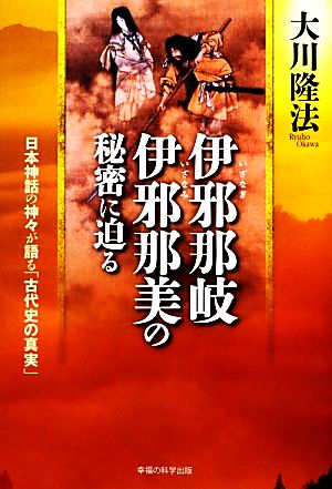 伊邪那岐・伊邪那美の秘密に迫る 日本神話の神々が語る「古代史の真実」