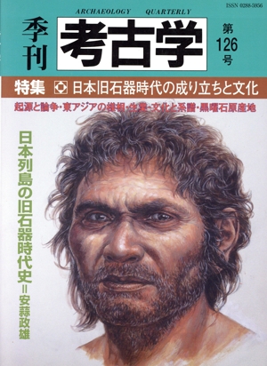 季刊 考古学(第126号) 特集 日本旧石器時代の成り立ちと文化