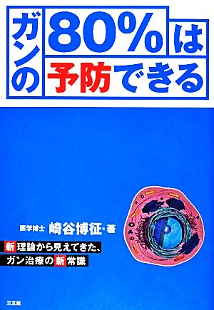 ガンの80%は予防できる 新理論から見えてきた、ガン治療の新常識