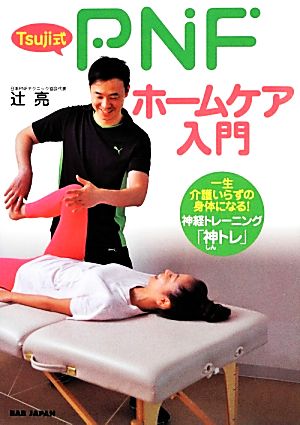 Tsuji式PNFホームケア入門 一生介護いらずの身体になる！神経トレーニング「神トレ」