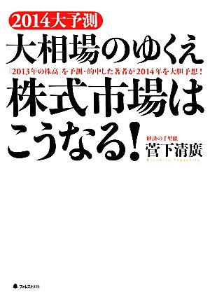 2014大予測大相場のゆくえ株式市場はこうなる！ 「2013年の株高」を予測・的中した著者が2014年を大胆予想！