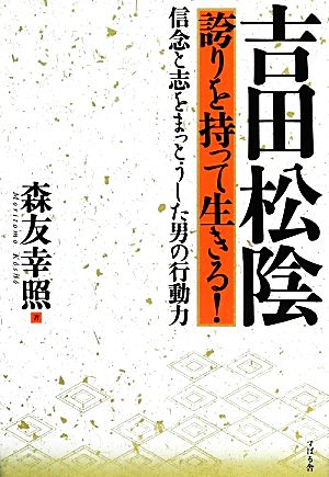 吉田松陰 誇りを持って生きる！ 信念と志をまっとうした男の行動力