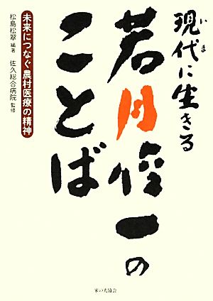 現代に生きる若月俊一のことば未来につなぐ農村医療の精神