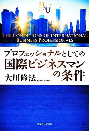 プロフェッショナルとしての国際ビジネスマンの条件 幸福の科学大学シリーズ7