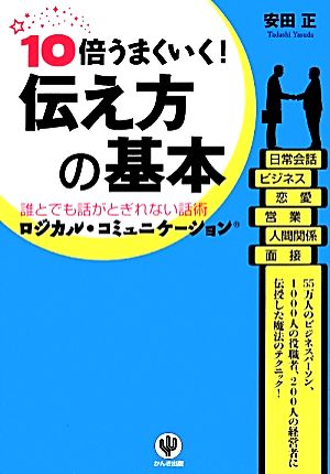 10倍うまくいく！伝え方の基本 誰とでも話がとぎれない話術ロジカル・コミュニケーション