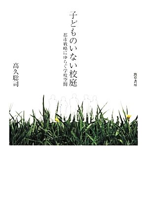 子どものいない校庭 都市戦略にゆらぐ学校空間