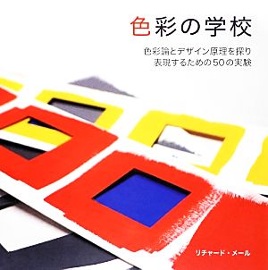 色彩の学校 色彩論とデザイン原理を探り表現するための50の実験