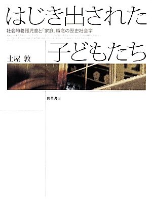 はじき出された子どもたち 社会的養護児童と「家庭」概念の歴史社会学