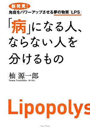 「病」になる人、ならない人を分けるもの 新発見！免疫をパワーアップさせる夢の物質「LPS」