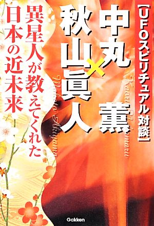 UFOスピリチュアル対談 中丸薫×秋山眞人 異星人が教えてくれた日本の近未来 ムー・スーパーミステリー・ブックス