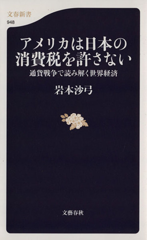 アメリカは日本の消費税を許さない 通貨戦争で読み解く世界経済 文春新書948