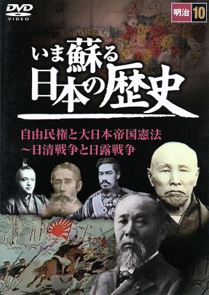 いま蘇る日本の歴史 10 明治 自由民権と大日本帝国憲法～日清戦争と日露戦争