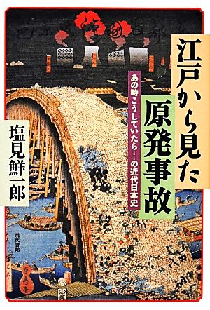 江戸から見た原発事故あの時こうしていたら…の近代日本史