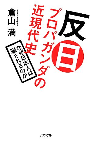 反日プロパガンダの近現代史 なぜ日本人は騙されるのか