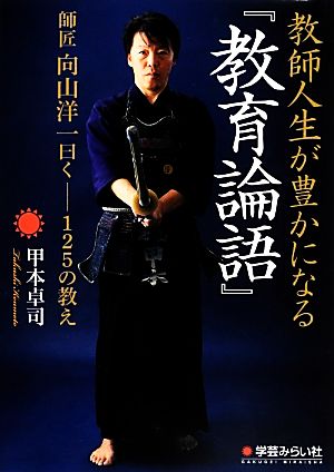 教師人生が豊かになる『教育論語』 師匠向山洋一曰く 125の教え