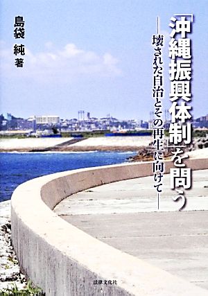 「沖縄振興体制」を問う 壊された自治とその再生に向けて