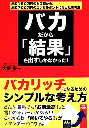 バカだから「結果」を出すしかなかった！ 年収150万円のとび職から、年収700万円のコンサルタントになった思考法