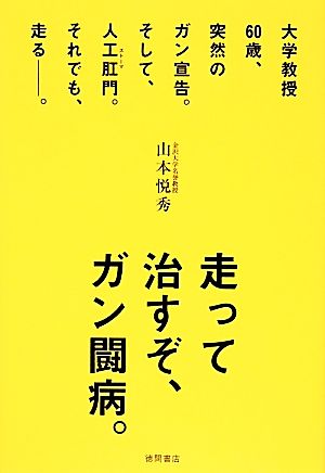 走って治すぞ、ガン闘病。大学教授60歳、突然のガン宣告。そして、人工肛門。それでも、走る