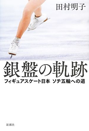 銀盤の軌跡フィギュアスケート日本ソチ五輪への道