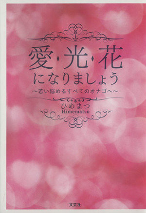 愛・光・花になりましょう 若い悩めるすべてのオナゴへ