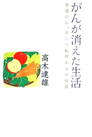 がんが消えた生活 食道がん、そして転移からの帰還