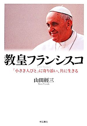 教皇フランシスコ 「小さき人びと」に寄り添い、共に生きる