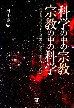 科学の中の宗教・宗教の中の科学 誰でも知っているような話の先にある、誰も知らない話